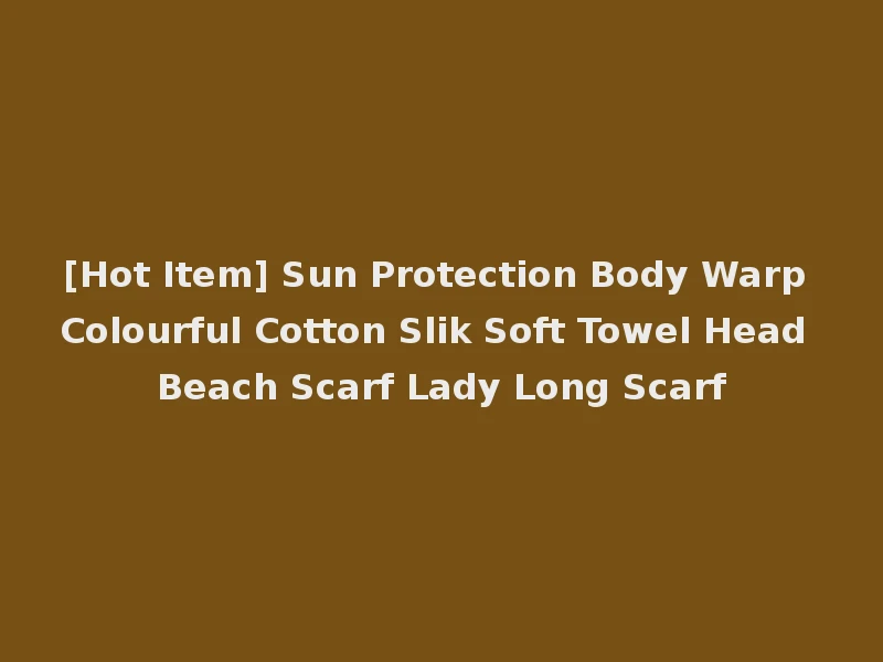 [Hot Item] Sun Protection Body Warp Colourful Cotton Slik Soft Towel Head Beach Scarf Lady Long Scarf