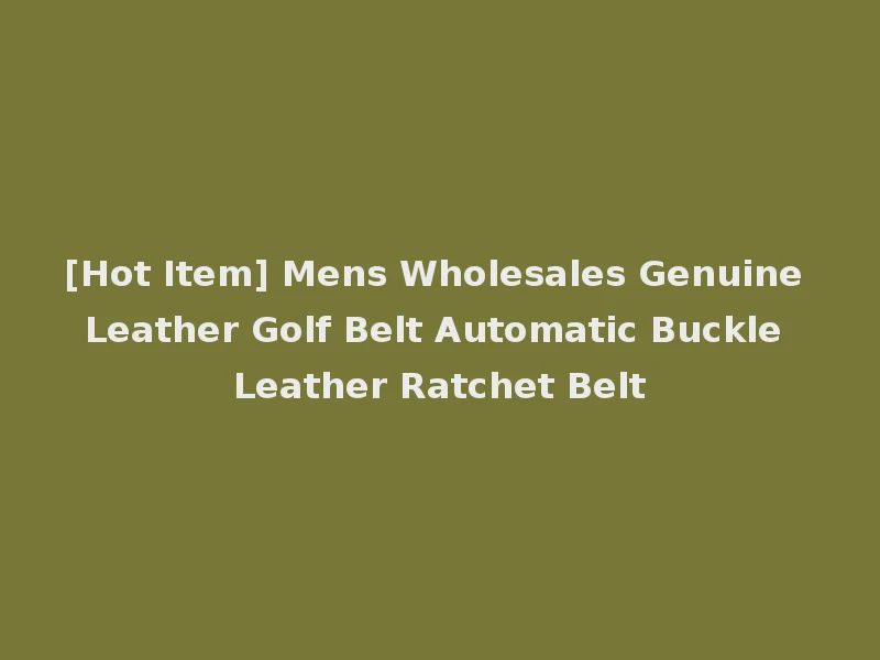 [Hot Item] Mens Wholesales Genuine Leather Golf Belt Automatic Buckle Leather Ratchet Belt