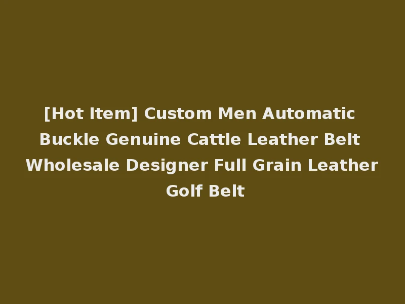 [Hot Item] Custom Men Automatic Buckle Genuine Cattle Leather Belt Wholesale Designer Full Grain Leather Golf Belt