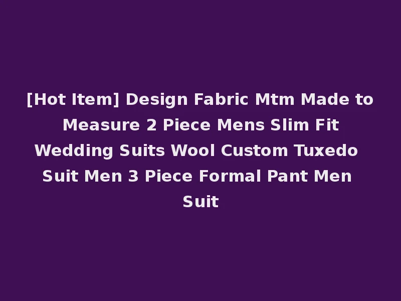 [Hot Item] Design Fabric Mtm Made to Measure 2 Piece Mens Slim Fit Wedding Suits Wool Custom Tuxedo Suit Men 3 Piece Formal Pant Men Suit