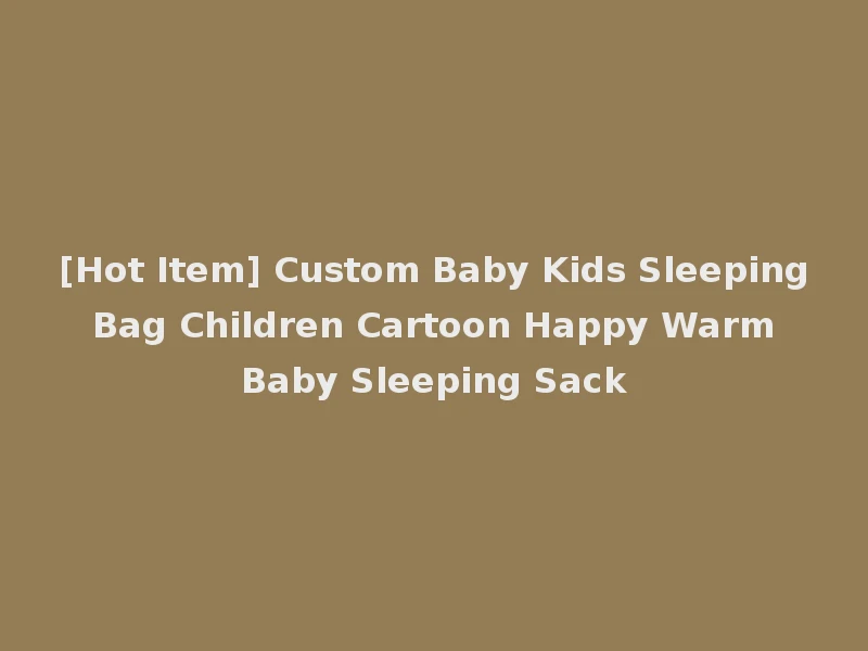 [Hot Item] Custom Baby Kids Sleeping Bag Children Cartoon Happy Warm Baby Sleeping Sack