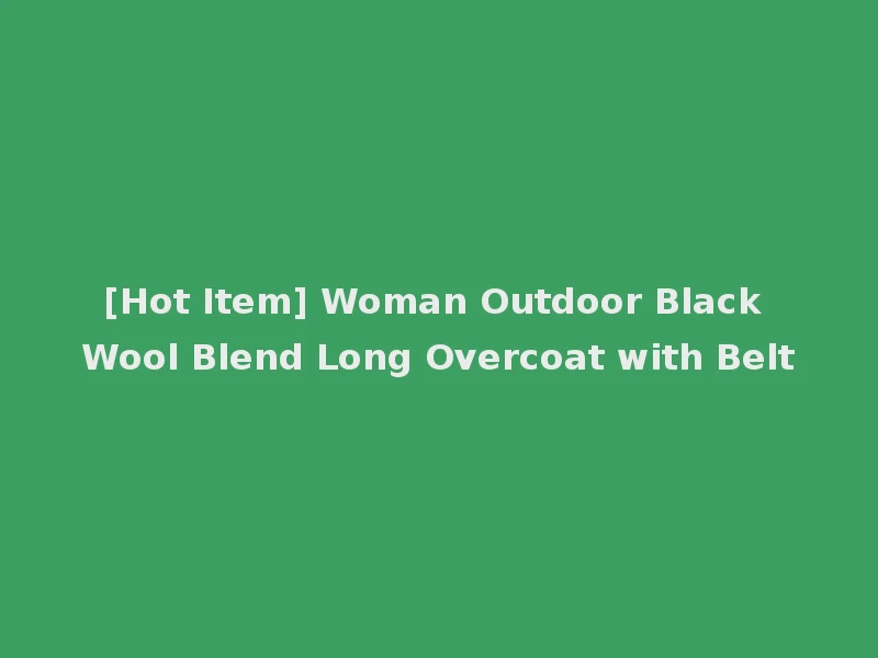 [Hot Item] Woman Outdoor Black Wool Blend Long Overcoat with Belt