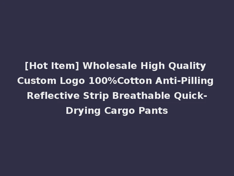 [Hot Item] Wholesale High Quality Custom Logo 100%Cotton Anti-Pilling Reflective Strip Breathable Quick-Drying Cargo Pants