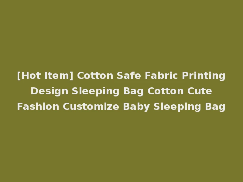 [Hot Item] Cotton Safe Fabric Printing Design Sleeping Bag Cotton Cute Fashion Customize Baby Sleeping Bag