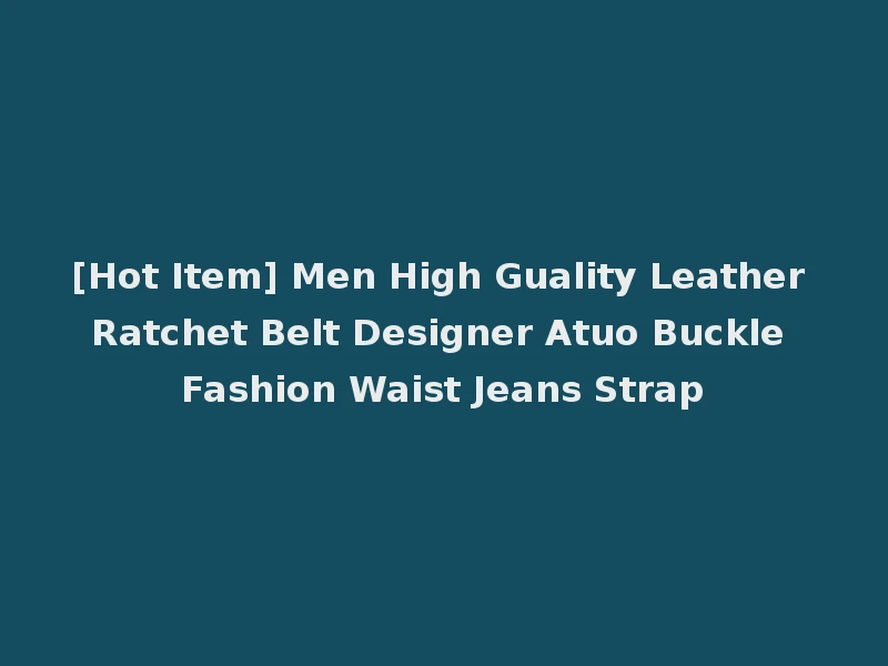 [Hot Item] Men High Guality Leather Ratchet Belt Designer Atuo Buckle Fashion Waist Jeans Strap