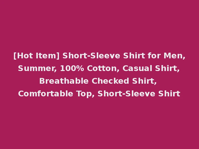 [Hot Item] Short-Sleeve Shirt for Men, Summer, 100% Cotton, Casual Shirt, Breathable Checked Shirt, Comfortable Top, Short-Sleeve Shirt