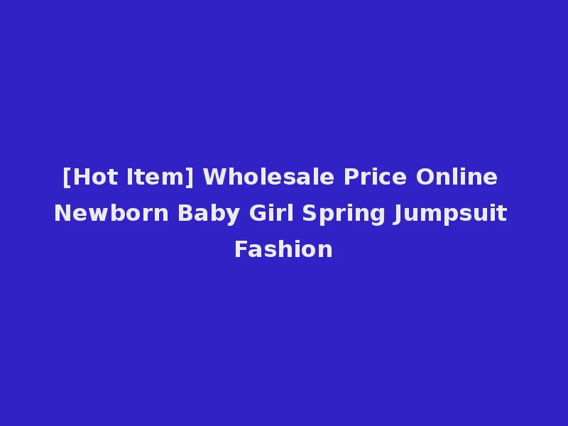 [Hot Item] Wholesale Price Online Newborn Baby Girl Spring Jumpsuit Fashion