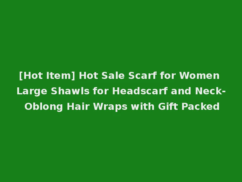 [Hot Item] Hot Sale Scarf for Women Large Shawls for Headscarf and Neck- Oblong Hair Wraps with Gift Packed