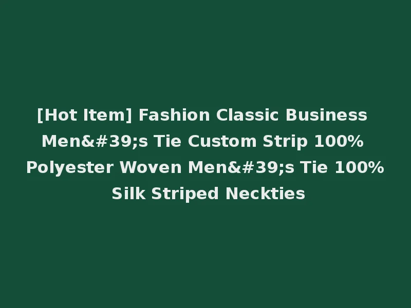 [Hot Item] Fashion Classic Business Men's Tie Custom Strip 100% Polyester Woven Men's Tie 100% Silk Striped Neckties