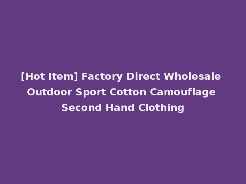 [Hot Item] Factory Direct Wholesale Outdoor Sport Cotton Camouflage Second Hand Clothing