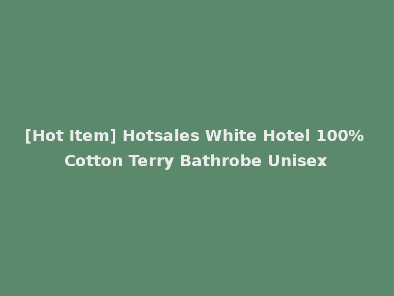 [Hot Item] Hotsales White Hotel 100% Cotton Terry Bathrobe Unisex
