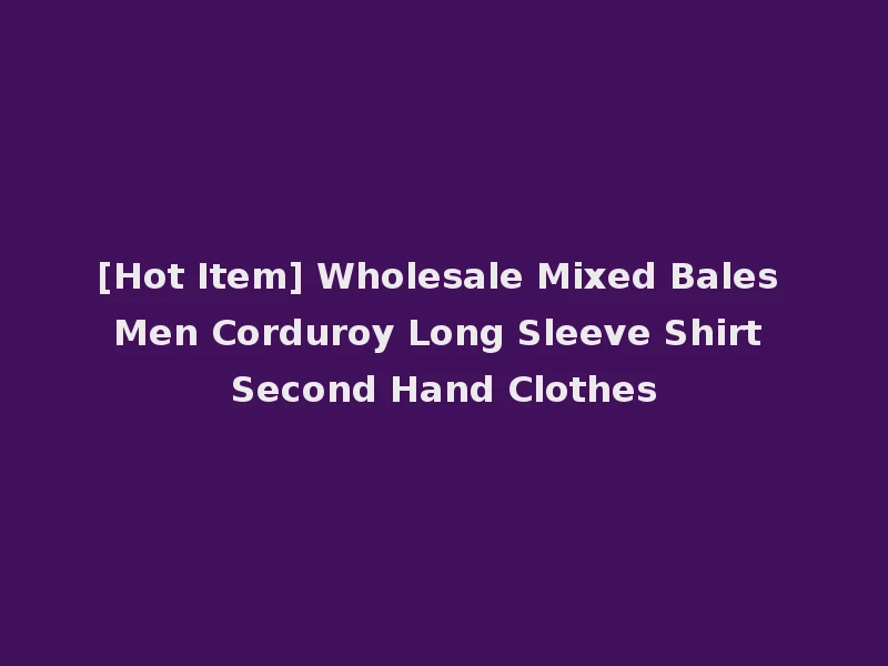[Hot Item] Wholesale Mixed Bales Men Corduroy Long Sleeve Shirt Second Hand Clothes