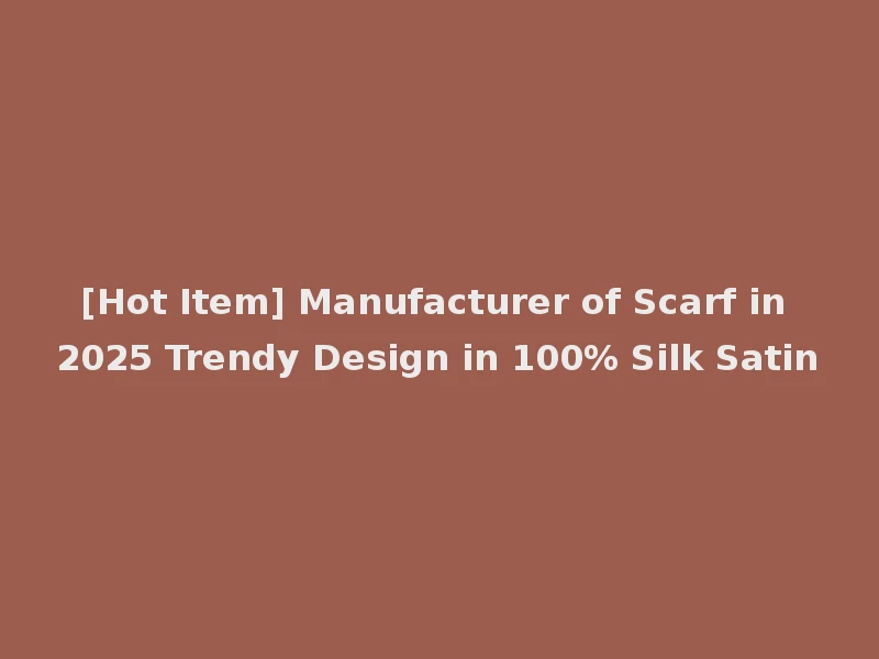 [Hot Item] Manufacturer of Scarf in 2025 Trendy Design in 100% Silk Satin