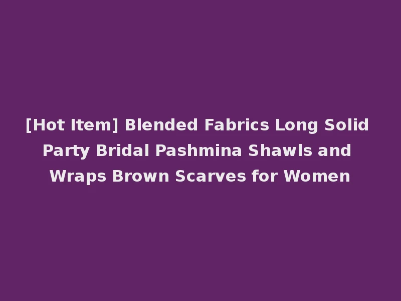 [Hot Item] Blended Fabrics Long Solid Party Bridal Pashmina Shawls and Wraps Brown Scarves for Women