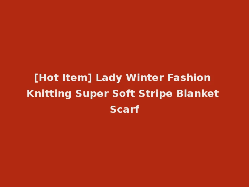 [Hot Item] Lady Winter Fashion Knitting Super Soft Stripe Blanket Scarf