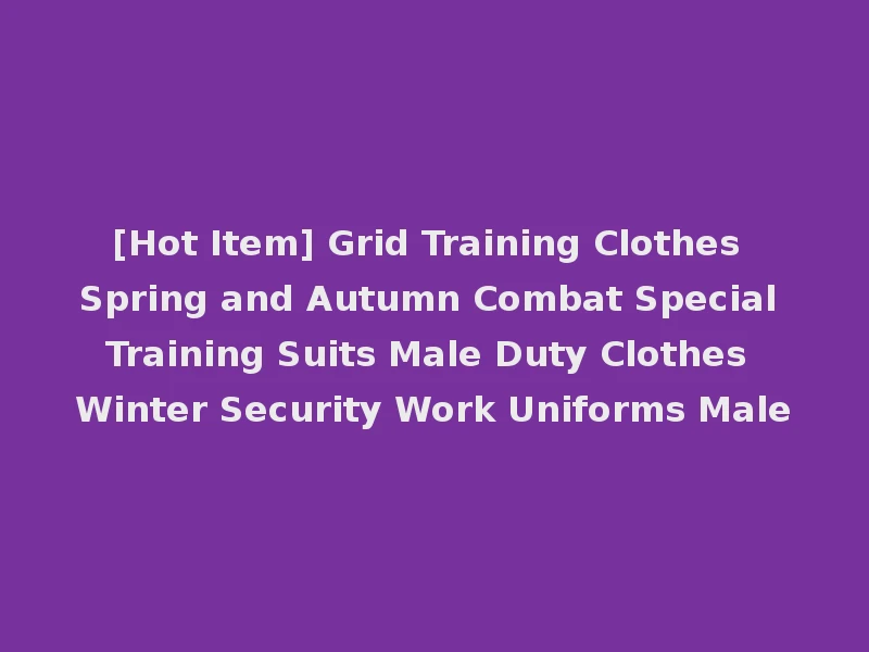 [Hot Item] Grid Training Clothes Spring and Autumn Combat Special Training Suits Male Duty Clothes Winter Security Work Uniforms Male