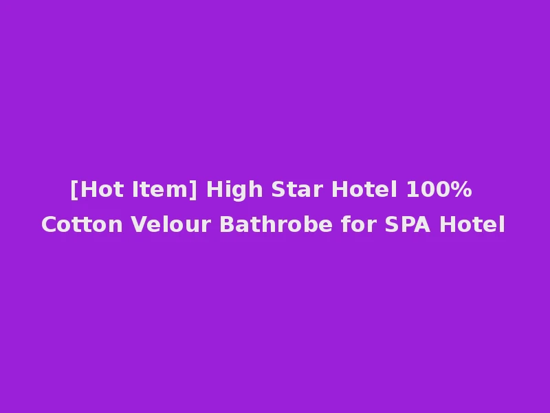 [Hot Item] High Star Hotel 100% Cotton Velour Bathrobe for SPA Hotel