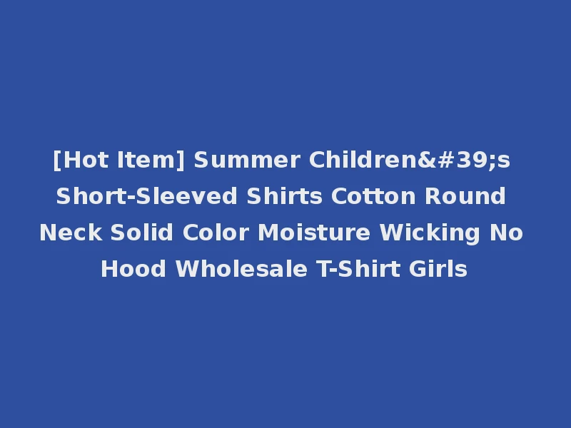 [Hot Item] Summer Children's Short-Sleeved Shirts Cotton Round Neck Solid Color Moisture Wicking No Hood Wholesale T-Shirt Girls