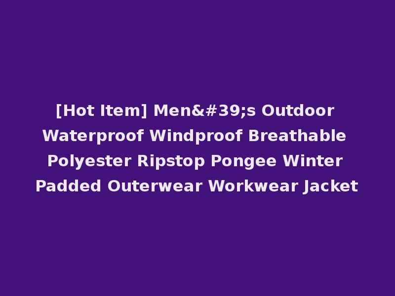 [Hot Item] Men's Outdoor Waterproof Windproof Breathable Polyester Ripstop Pongee Winter Padded Outerwear Workwear Jacket