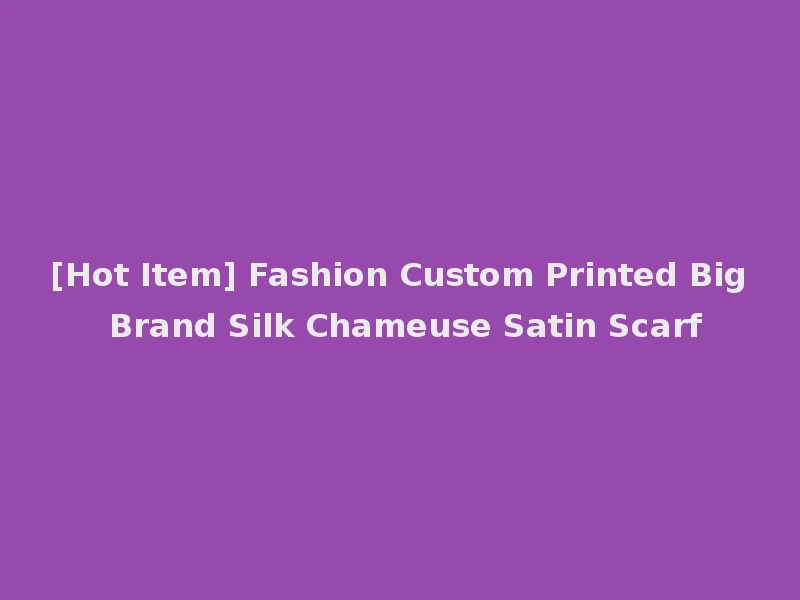 [Hot Item] Fashion Custom Printed Big Brand Silk Chameuse Satin Scarf