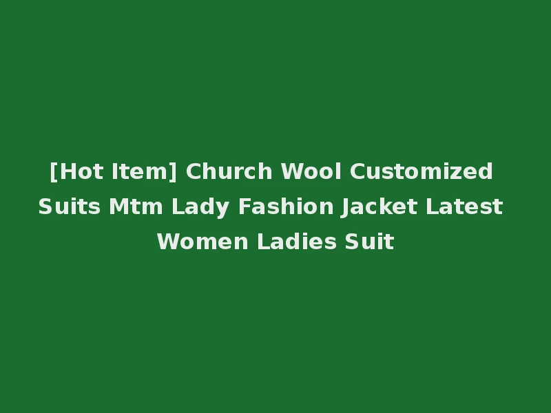 [Hot Item] Church Wool Customized Suits Mtm Lady Fashion Jacket Latest Women Ladies Suit
