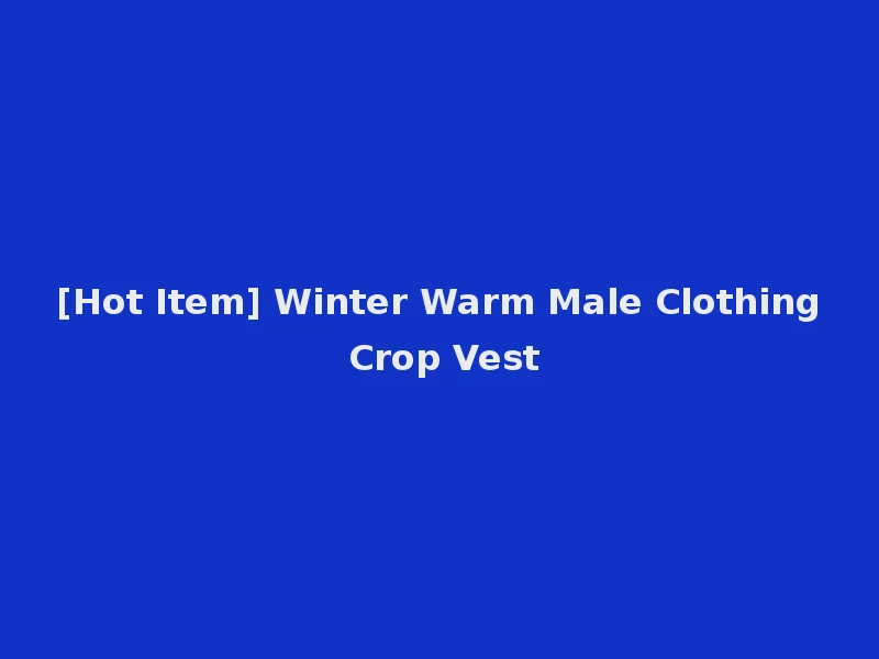 [Hot Item] Winter Warm Male Clothing Crop Vest