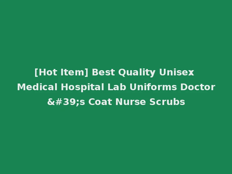 [Hot Item] Best Quality Unisex Medical Hospital Lab Uniforms Doctor's Coat Nurse Scrubs