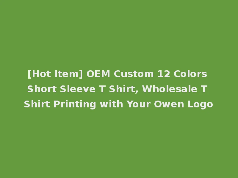 [Hot Item] OEM Custom 12 Colors Short Sleeve T Shirt, Wholesale T Shirt Printing with Your Owen Logo