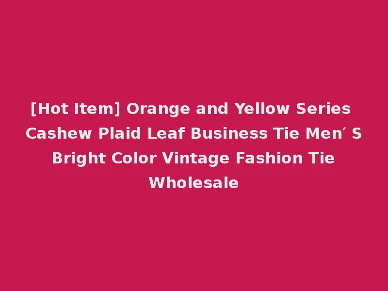 [Hot Item] Orange and Yellow Series Cashew Plaid Leaf Business Tie Men′ S Bright Color Vintage Fashion Tie Wholesale