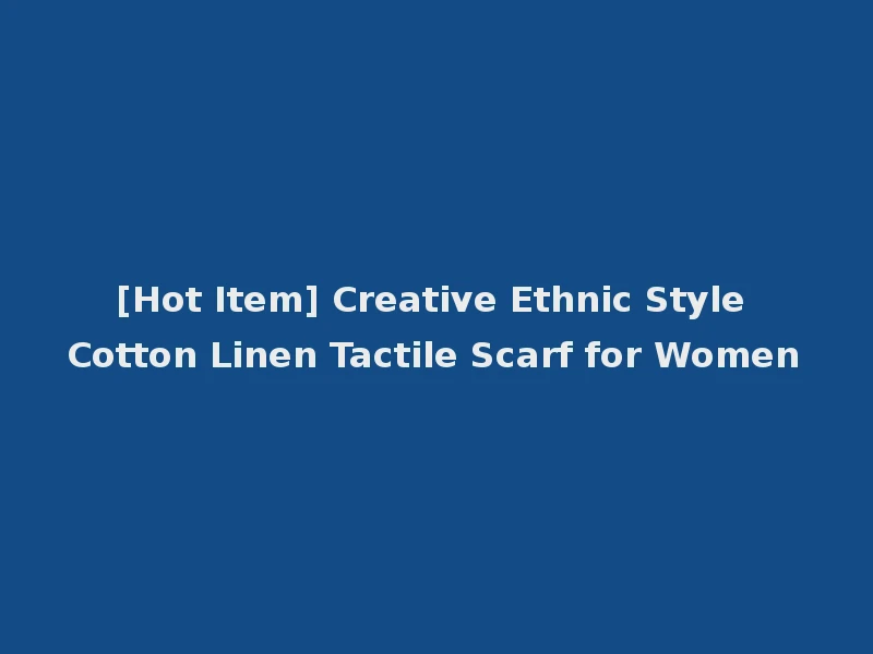 [Hot Item] Creative Ethnic Style Cotton Linen Tactile Scarf for Women
