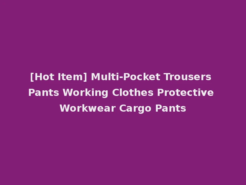 [Hot Item] Multi-Pocket Trousers Pants Working Clothes Protective Workwear Cargo Pants