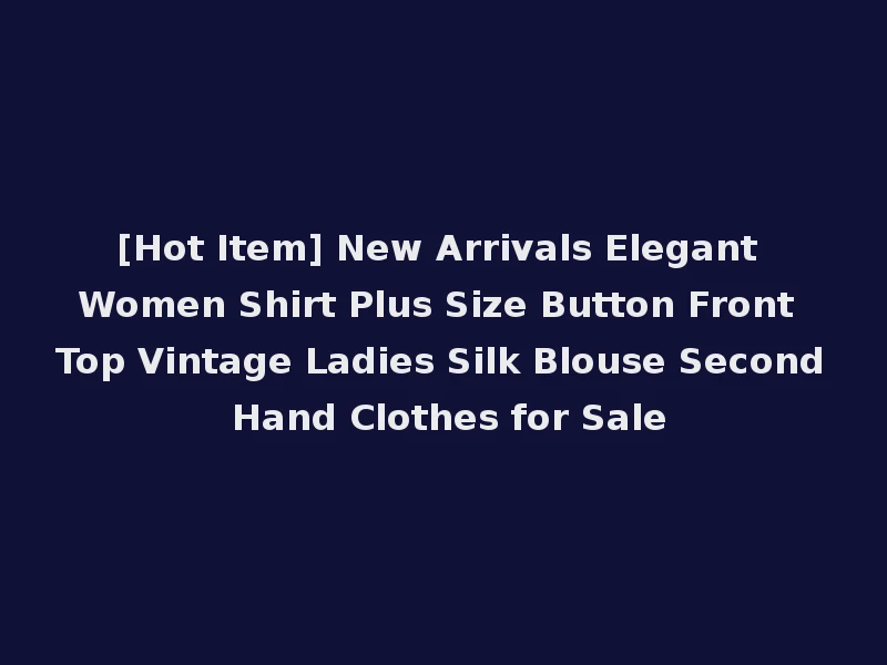 [Hot Item] New Arrivals Elegant Women Shirt Plus Size Button Front Top Vintage Ladies Silk Blouse Second Hand Clothes for Sale