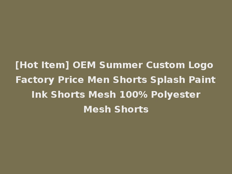 [Hot Item] OEM Summer Custom Logo Factory Price Men Shorts Splash Paint Ink Shorts Mesh 100% Polyester Mesh Shorts