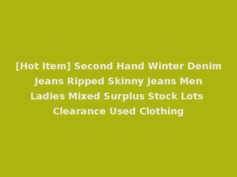 [Hot Item] Second Hand Winter Denim Jeans Ripped Skinny Jeans Men Ladies Mixed Surplus Stock Lots Clearance Used Clothing