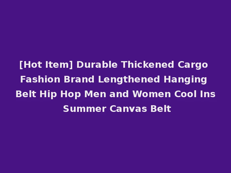 [Hot Item] Durable Thickened Cargo Fashion Brand Lengthened Hanging Belt Hip Hop Men and Women Cool Ins Summer Canvas Belt