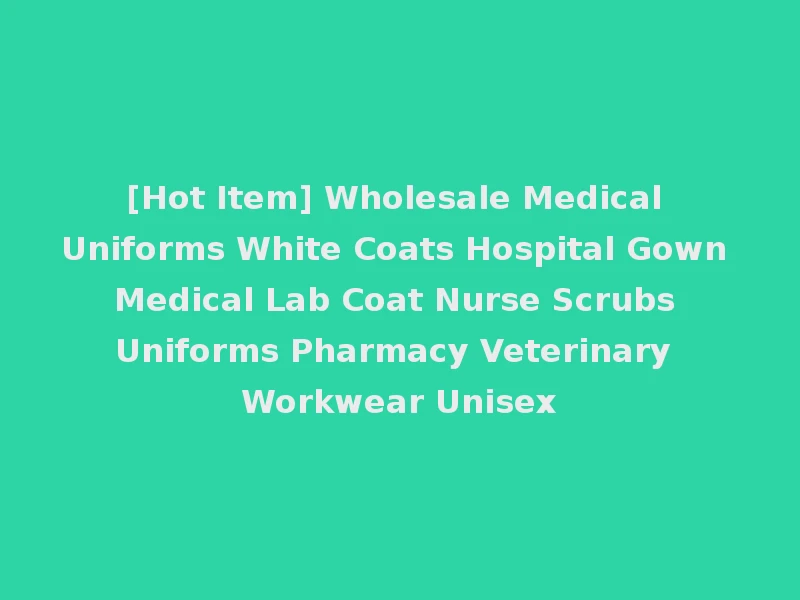[Hot Item] Wholesale Medical Uniforms White Coats Hospital Gown Medical Lab Coat Nurse Scrubs Uniforms Pharmacy Veterinary Workwear Unisex