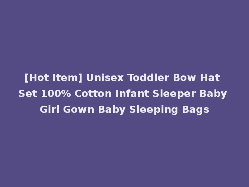 [Hot Item] Unisex Toddler Bow Hat Set 100% Cotton Infant Sleeper Baby Girl Gown Baby Sleeping Bags
