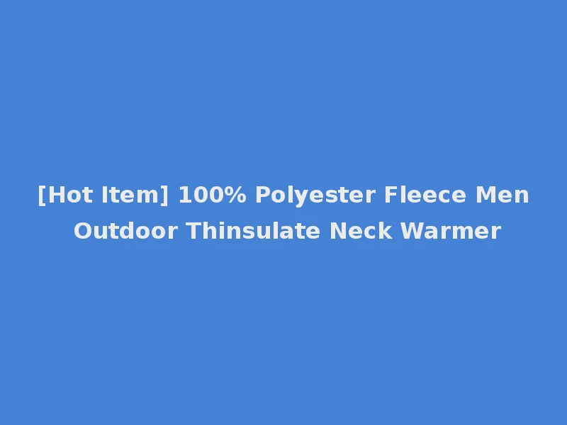 [Hot Item] 100% Polyester Fleece Men Outdoor Thinsulate Neck Warmer
