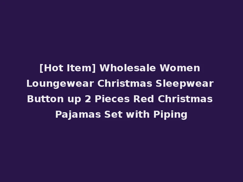 [Hot Item] Wholesale Women Loungewear Christmas Sleepwear Button up 2 Pieces Red Christmas Pajamas Set with Piping