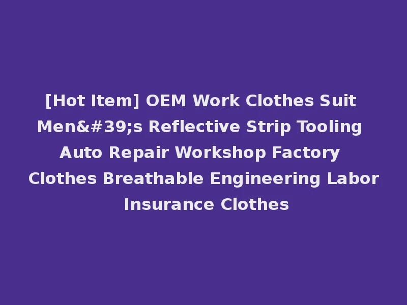 [Hot Item] OEM Work Clothes Suit Men's Reflective Strip Tooling Auto Repair Workshop Factory Clothes Breathable Engineering Labor Insurance Clothes