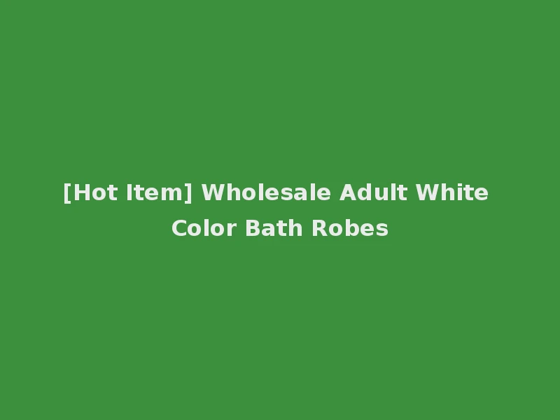 [Hot Item] Wholesale Adult White Color Bath Robes