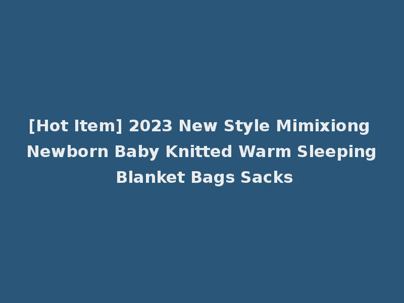 [Hot Item] 2023 New Style Mimixiong Newborn Baby Knitted Warm Sleeping Blanket Bags Sacks