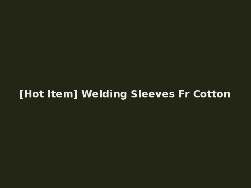 [Hot Item] Welding Sleeves Fr Cotton