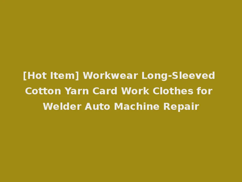 [Hot Item] Workwear Long-Sleeved Cotton Yarn Card Work Clothes for Welder Auto Machine Repair