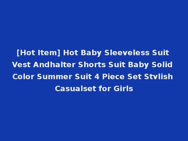 [Hot Item] Hot Baby Sleeveless Suit Vest Andhalter Shorts Suit Baby Solid Color Summer Suit 4 Piece Set Stvlish Casualset for Girls