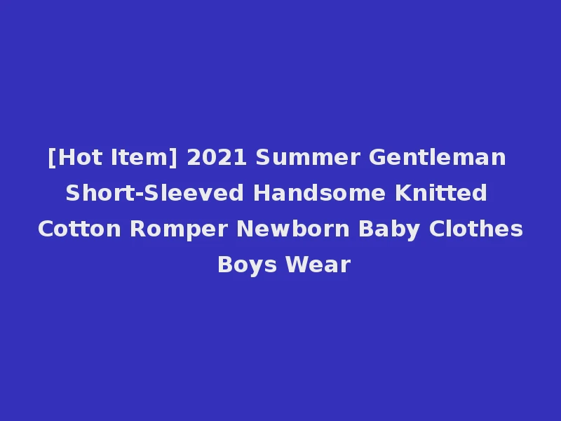 [Hot Item] 2021 Summer Gentleman Short-Sleeved Handsome Knitted Cotton Romper Newborn Baby Clothes Boys Wear