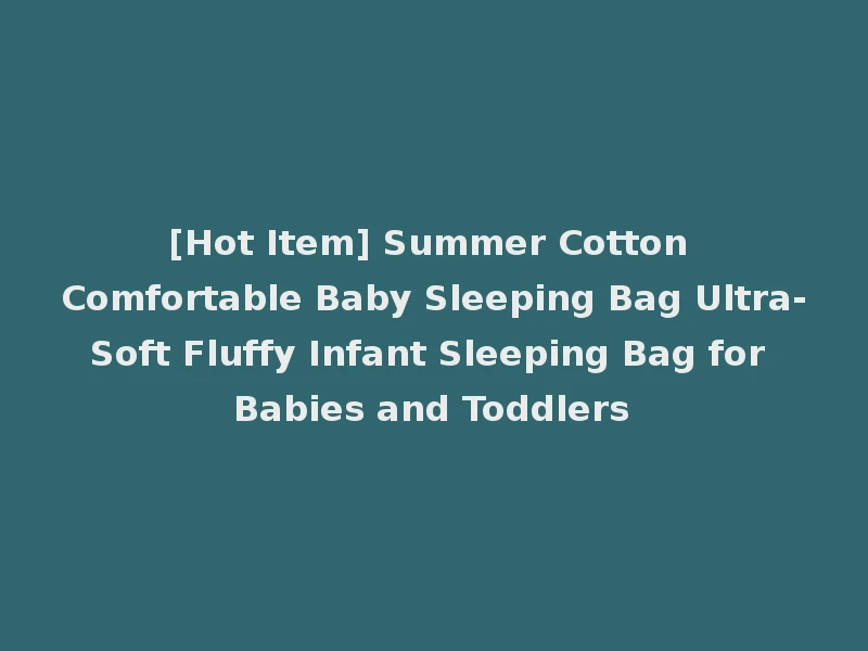 [Hot Item] Summer Cotton Comfortable Baby Sleeping Bag Ultra-Soft Fluffy Infant Sleeping Bag for Babies and Toddlers