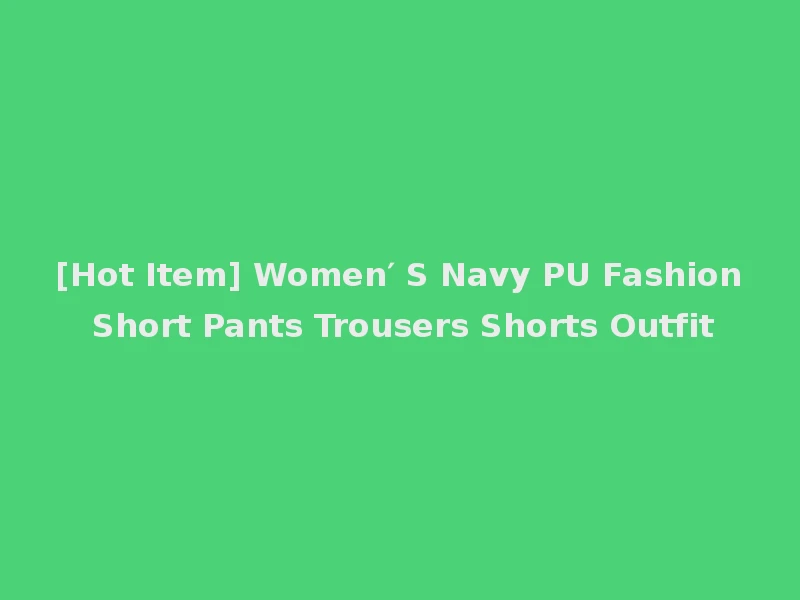[Hot Item] Women′ S Navy PU Fashion Short Pants Trousers Shorts Outfit