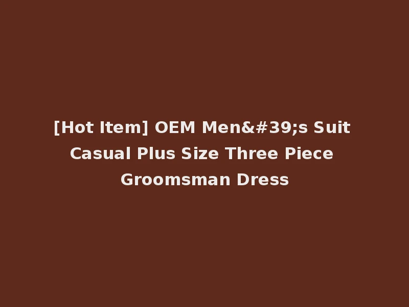 [Hot Item] OEM Men's Suit Casual Plus Size Three Piece Groomsman Dress