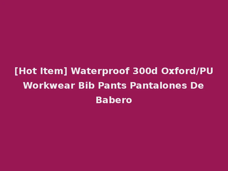[Hot Item] Waterproof 300d Oxford/PU Workwear Bib Pants Pantalones De Babero